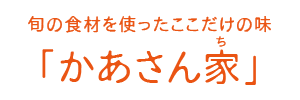 旬の食材を使ったここだけの味「かあさん家」