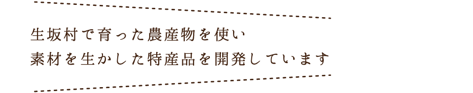 生坂村で育った農産物使い、素材を生かした特産品を開発しています。